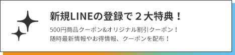  新規 LINE 登録で２大特典あり。500 円クーポンとオリジナル作成の割引クーポンをもれなくプレゼント中。